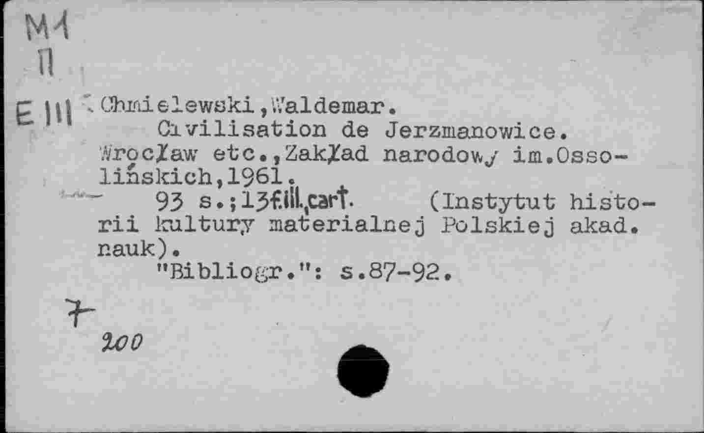 ﻿Сталі elewaki, V/aldemar.
Civilisation de Jerzmanowice.
Wroclaw etc.jZakXad narodov^y im.Osso-linskich,1961.
93 s.;13f.ill.,cart. (Instytut histo riі kultury materialnej Polskiej akad. nauk).
"Biblio($r."î s.87-92.
Ю0